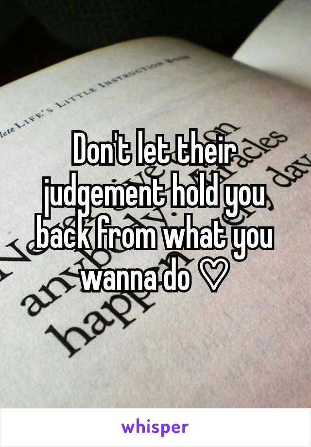 Don't let their judgement hold you back from what you wanna do ♡