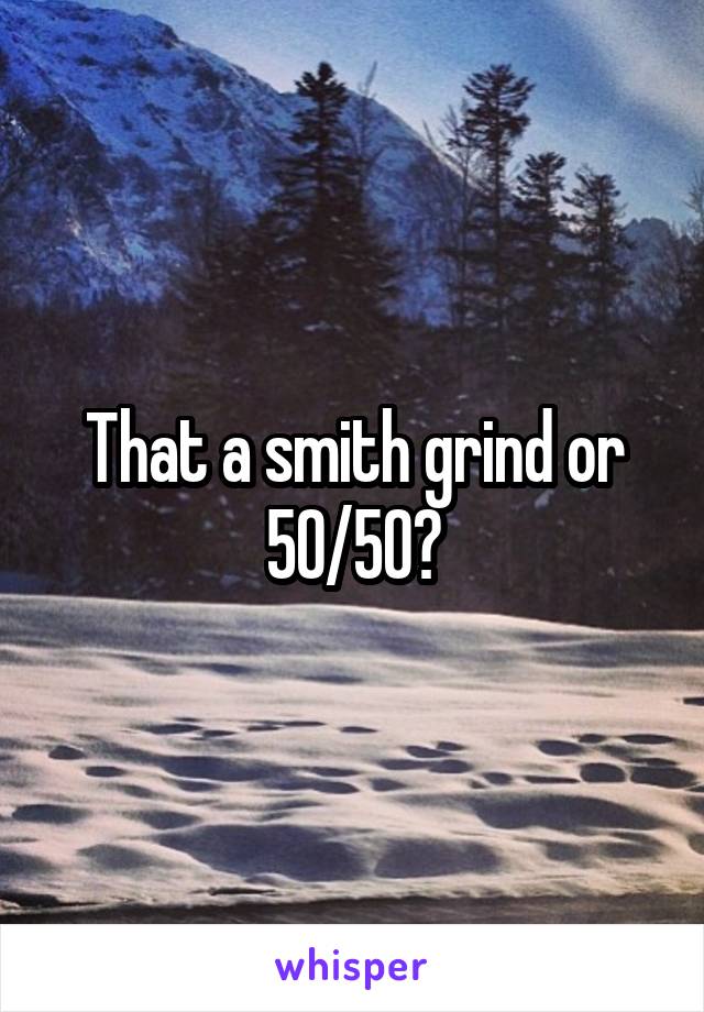 That a smith grind or 50/50?