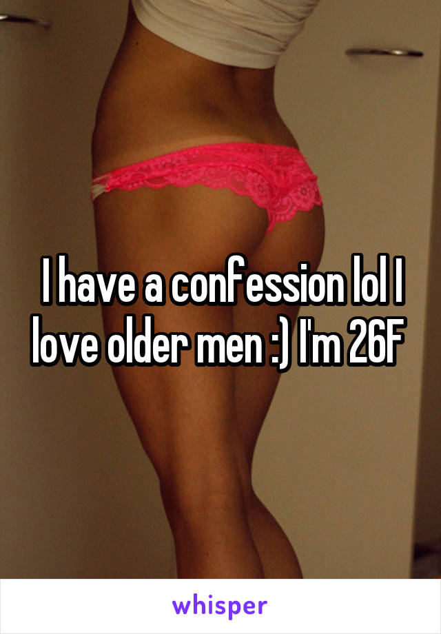 I have a confession lol I love older men :) I'm 26F 