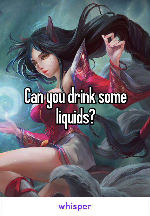 Can you drink some liquids?