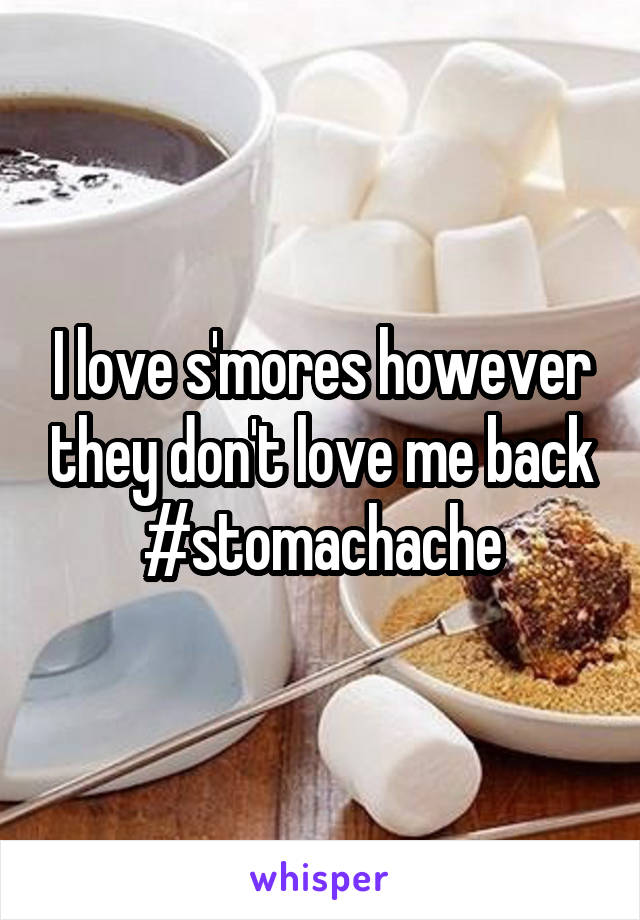I love s'mores however they don't love me back #stomachache