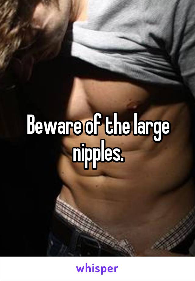 Beware of the large nipples.