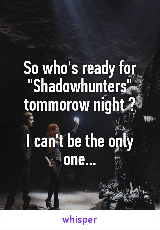 So who's ready for "Shadowhunters" tommorow night ?

I can't be the only one...