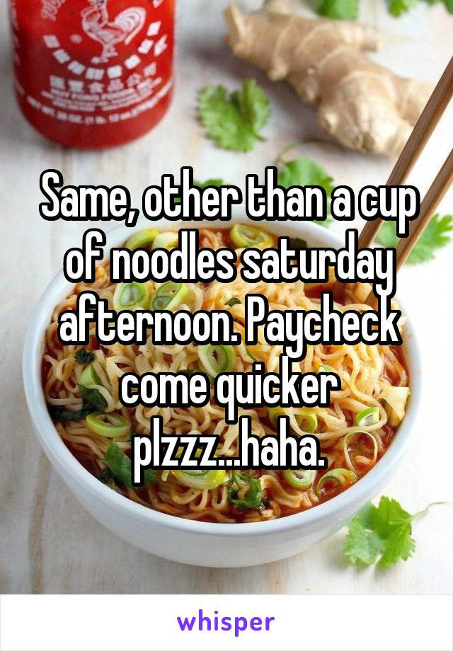 Same, other than a cup of noodles saturday afternoon. Paycheck come quicker plzzz...haha.