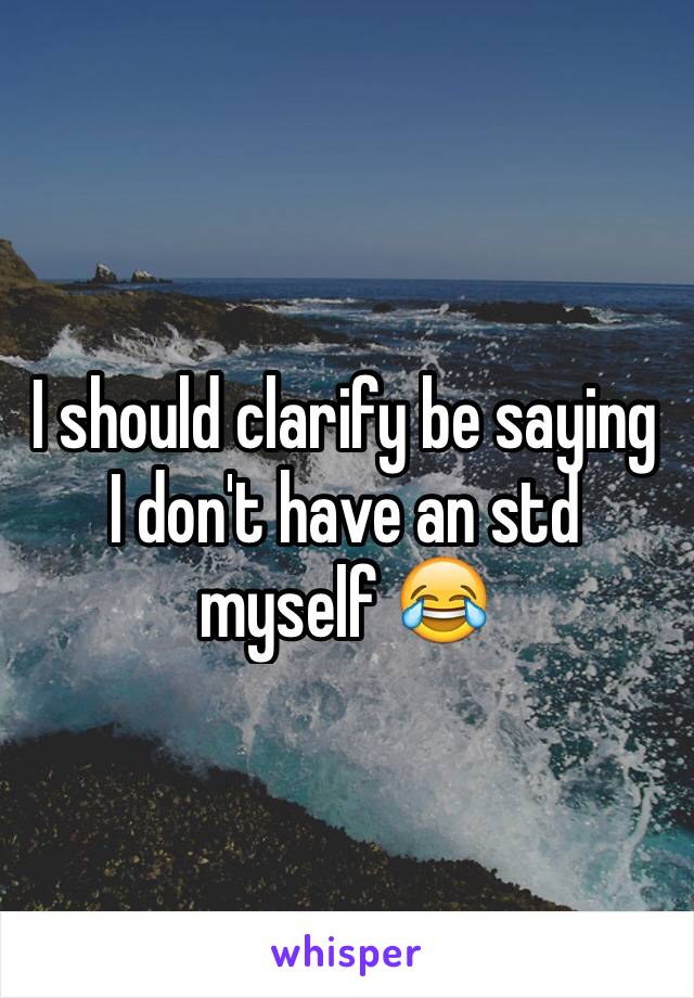 I should clarify be saying I don't have an std myself 😂