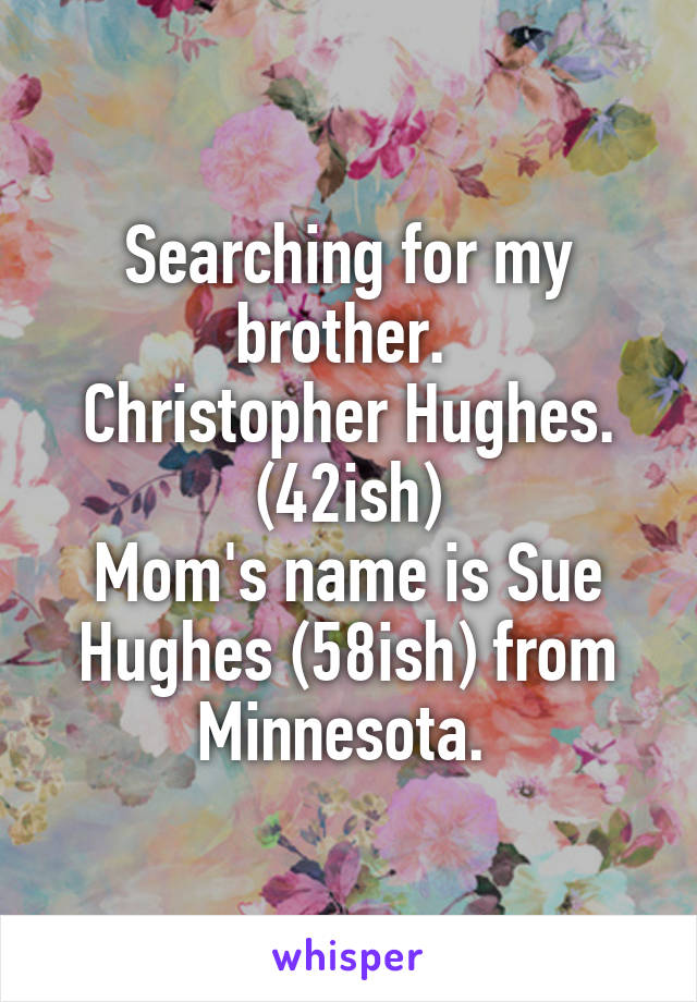 Searching for my brother. 
Christopher Hughes. (42ish)
Mom's name is Sue Hughes (58ish) from Minnesota. 