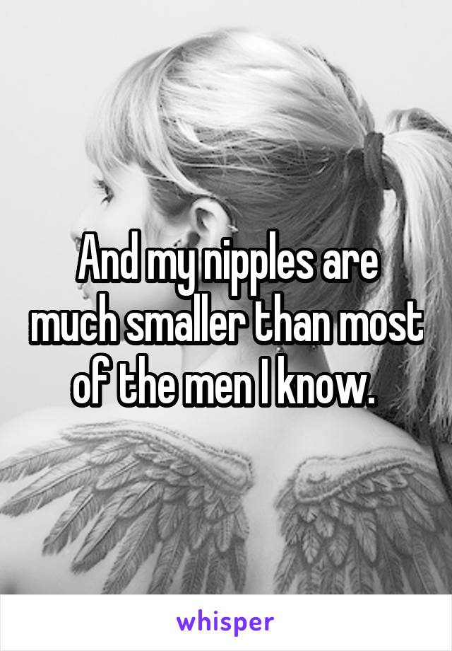 And my nipples are much smaller than most of the men I know. 