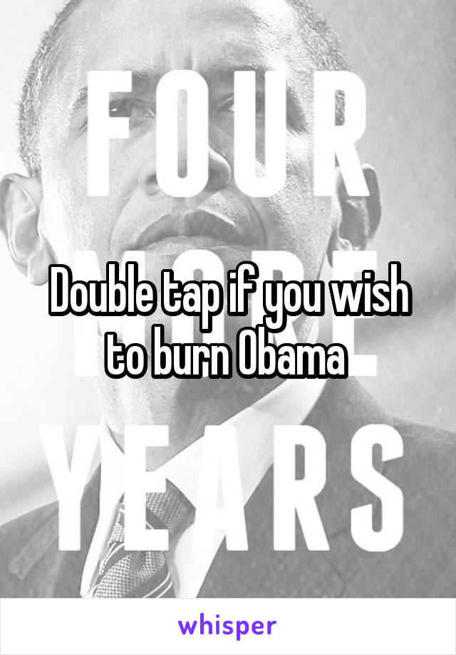 Double tap if you wish to burn Obama 