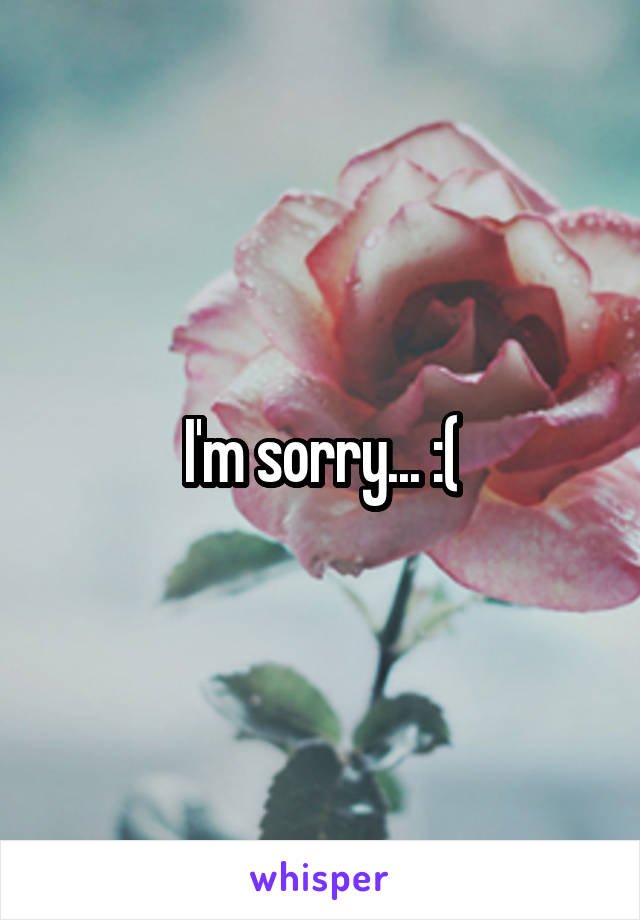 I'm sorry... :(
