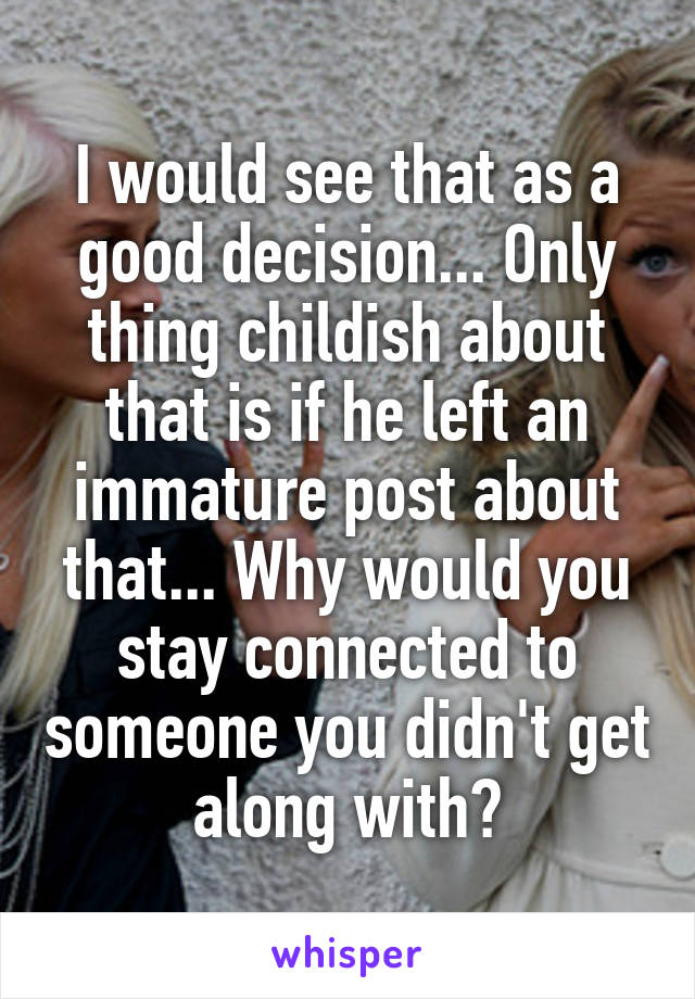 I would see that as a good decision... Only thing childish about that is if he left an immature post about that... Why would you stay connected to someone you didn't get along with?