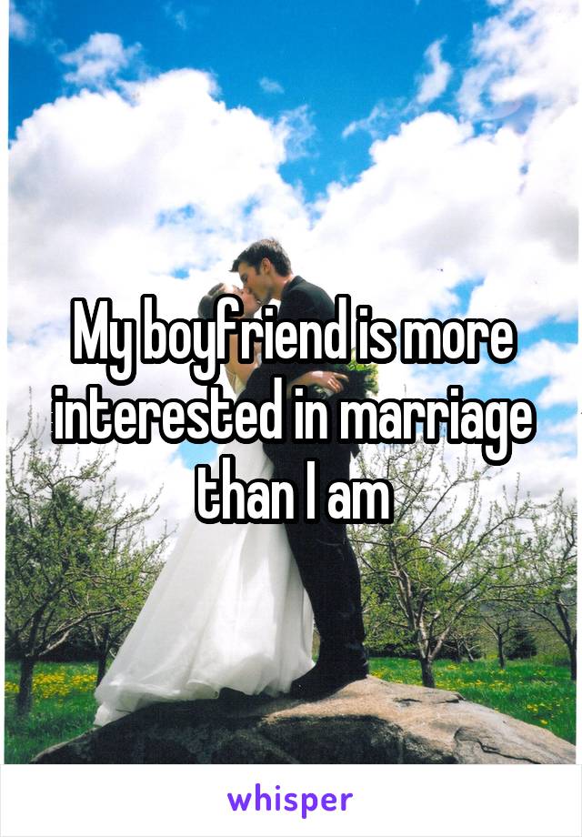 My boyfriend is more interested in marriage than I am