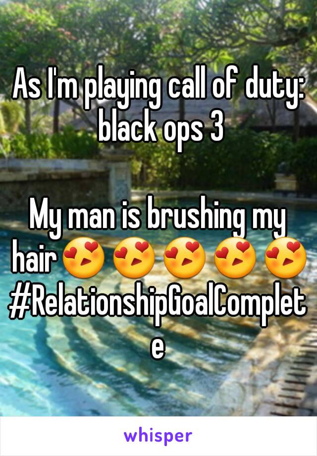 As I'm playing call of duty: black ops 3

My man is brushing my hair😍😍😍😍😍
#RelationshipGoalComplete