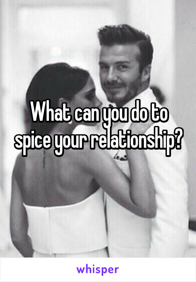 What can you do to spice your relationship? 