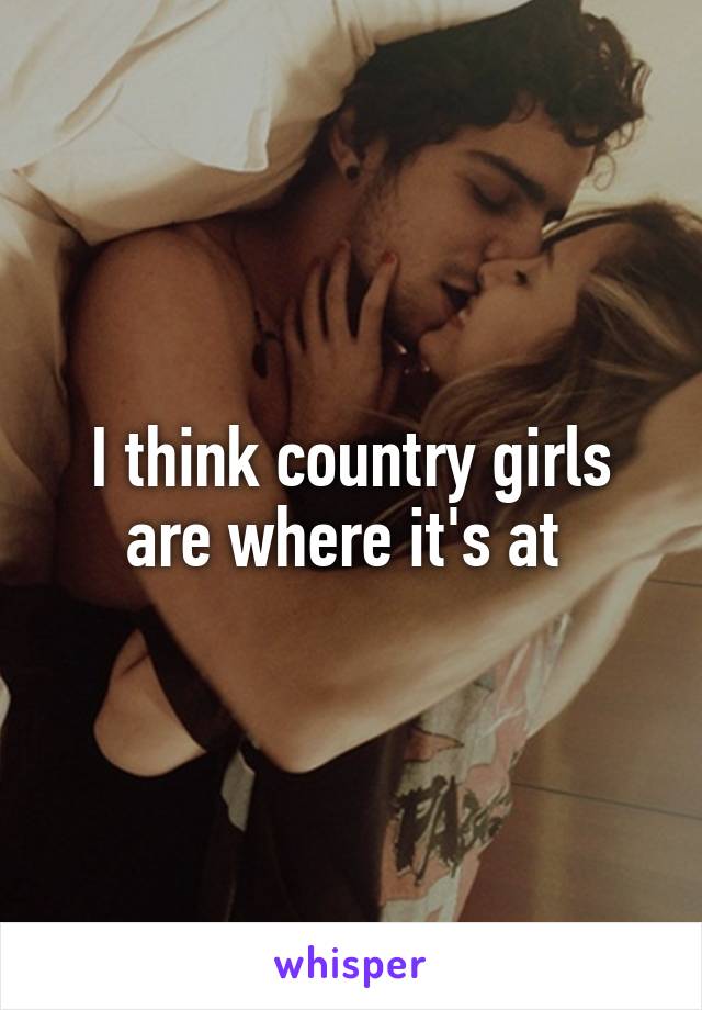 I think country girls are where it's at 