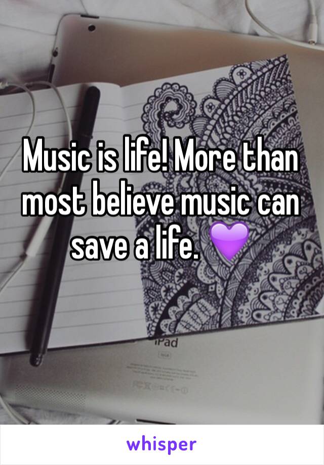 Music is life! More than most believe music can save a life. 💜