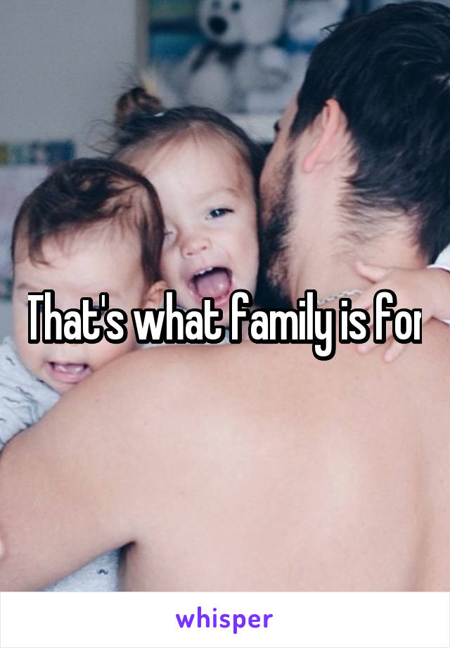 That's what family is for