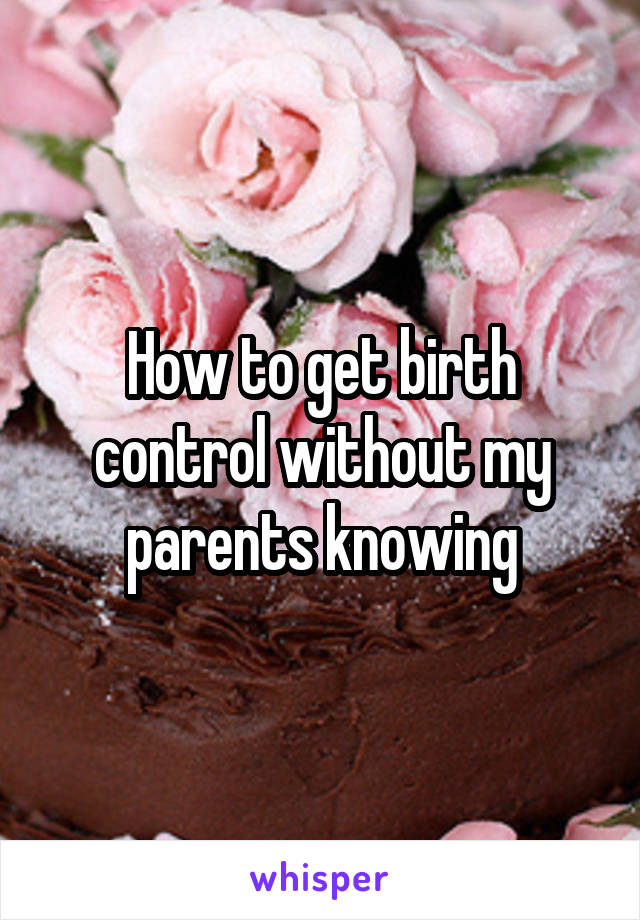 How to get birth control without my parents knowing