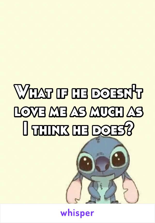 What if he doesn't love me as much as I think he does?