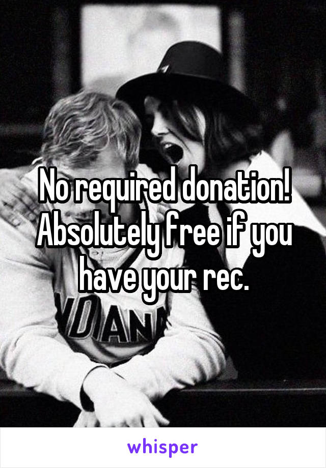 No required donation! Absolutely free if you have your rec.