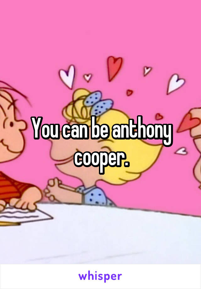 You can be anthony cooper.