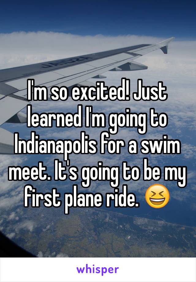 I'm so excited! Just learned I'm going to Indianapolis for a swim meet. It's going to be my first plane ride. 😆