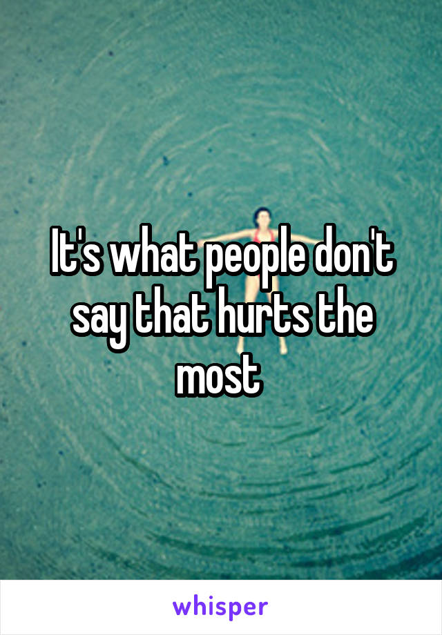 It's what people don't say that hurts the most 
