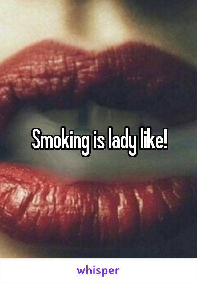 Smoking is lady like!