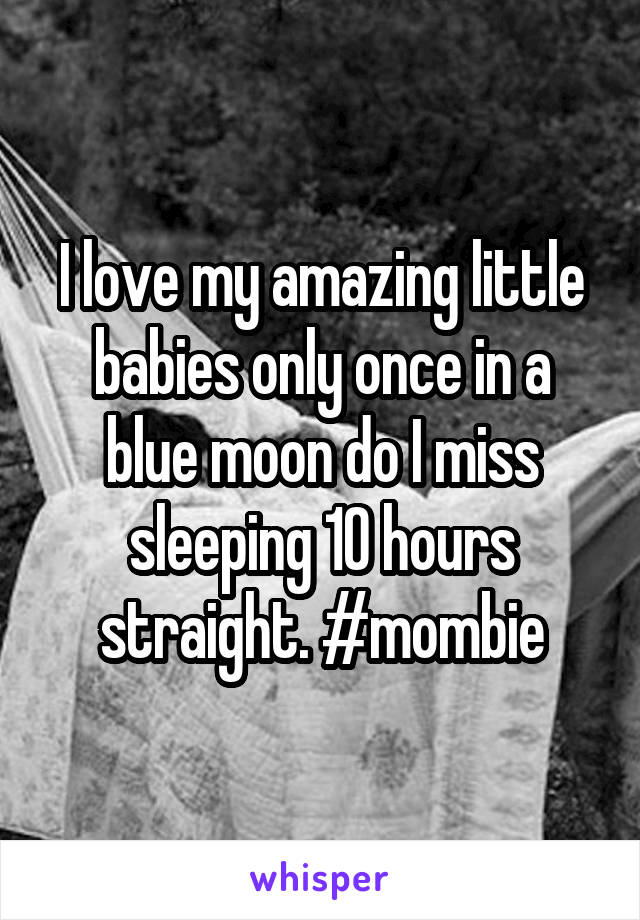 I love my amazing little babies only once in a blue moon do I miss sleeping 10 hours straight. #mombie