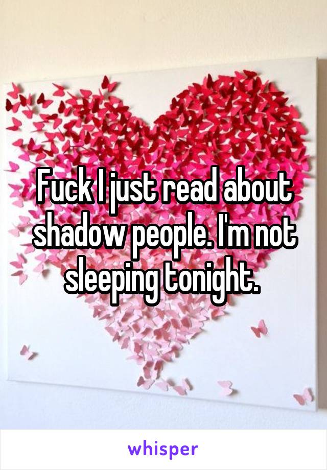 Fuck I just read about shadow people. I'm not sleeping tonight. 