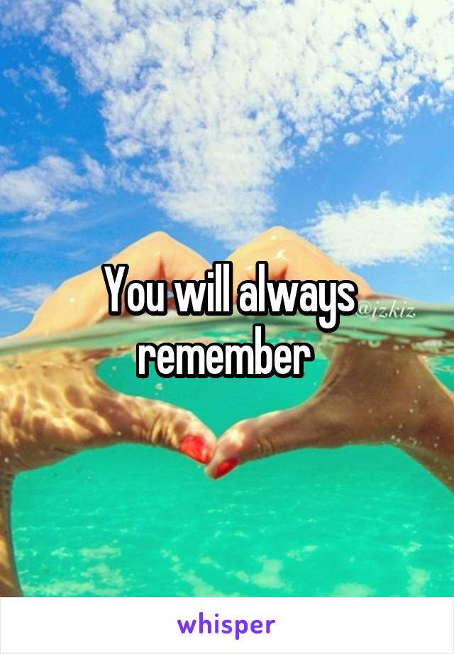 You will always remember 