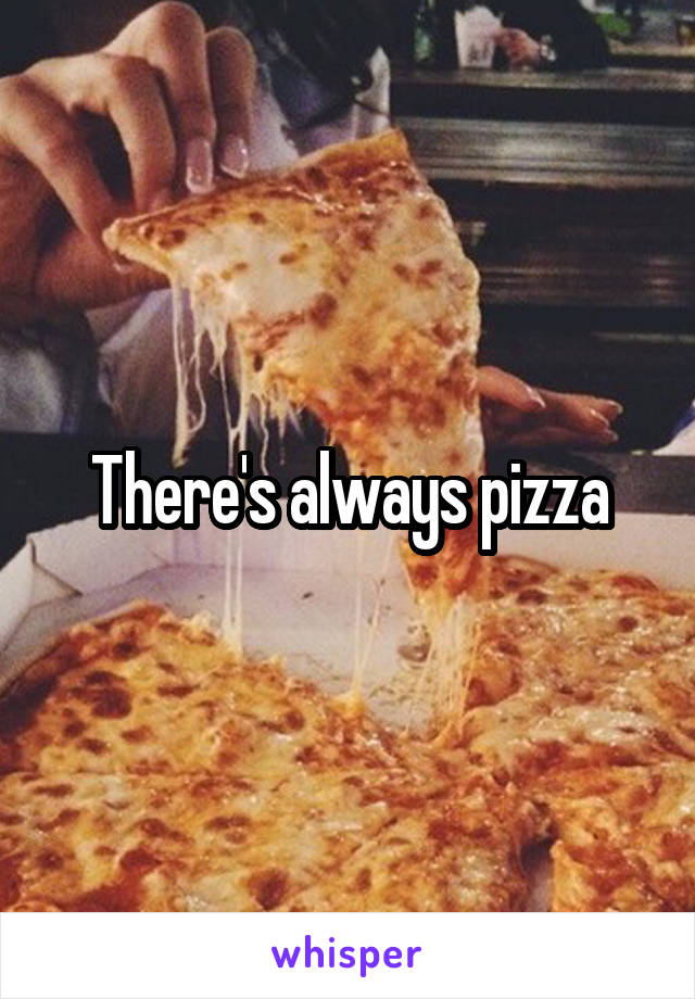 There's always pizza