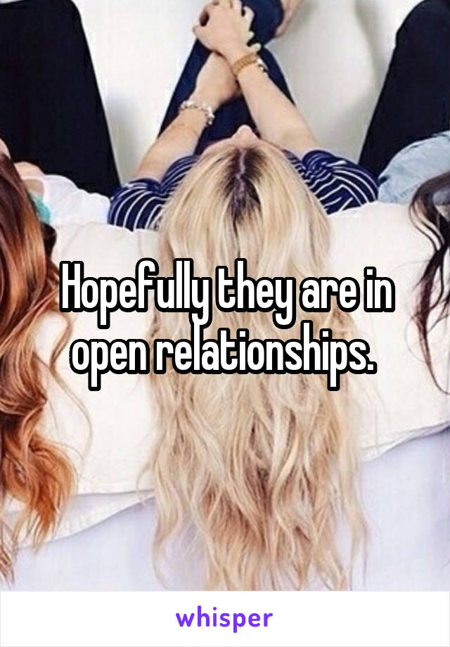 Hopefully they are in open relationships. 