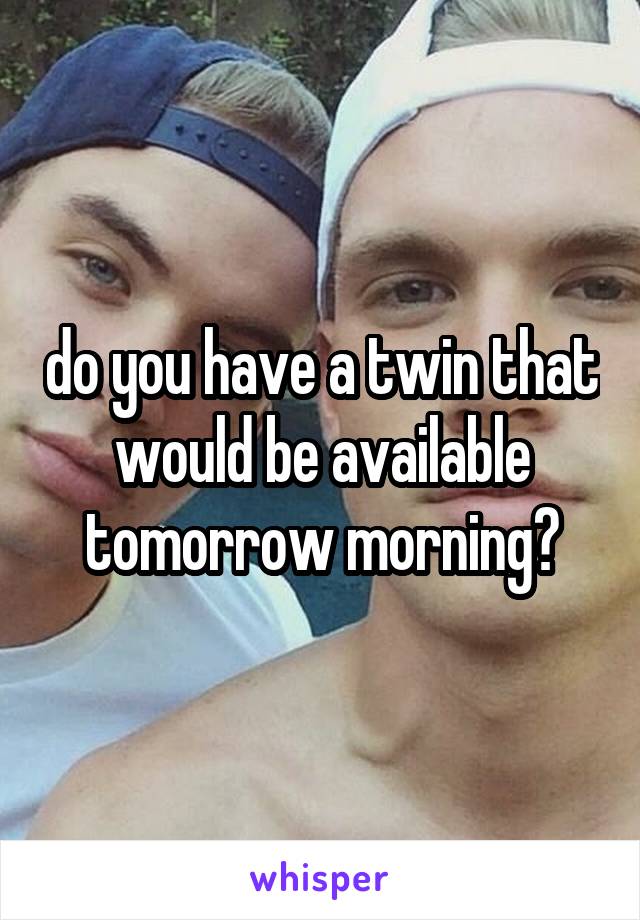 do you have a twin that would be available tomorrow morning?
