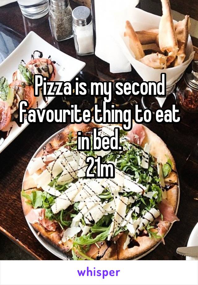Pizza is my second favourite thing to eat in bed.
21m
