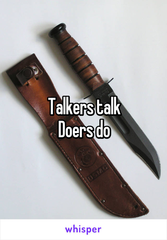 Talkers talk
Doers do