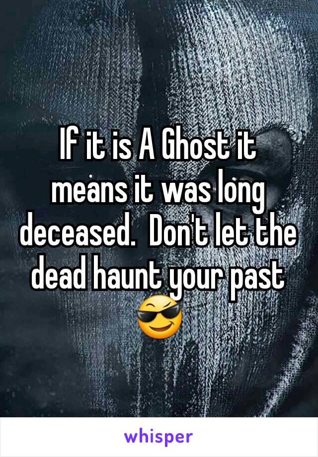 If it is A Ghost it means it was long deceased.  Don't let the dead haunt your past😎