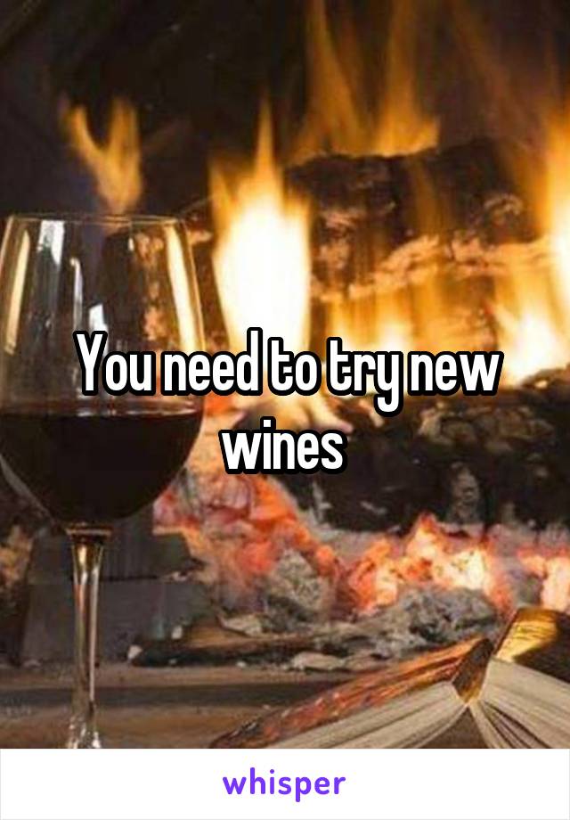 You need to try new wines 