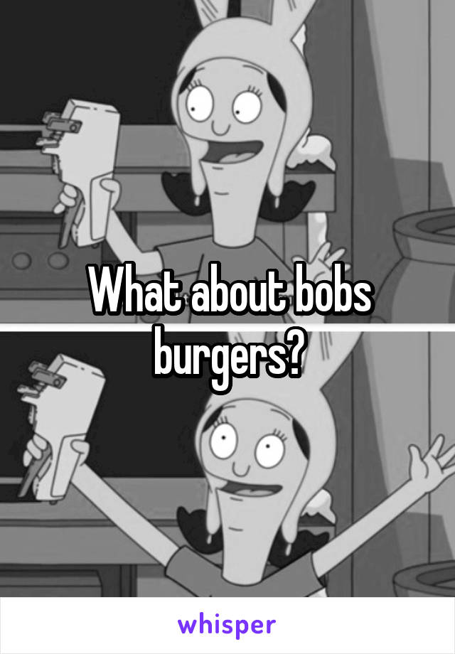 What about bobs burgers?
