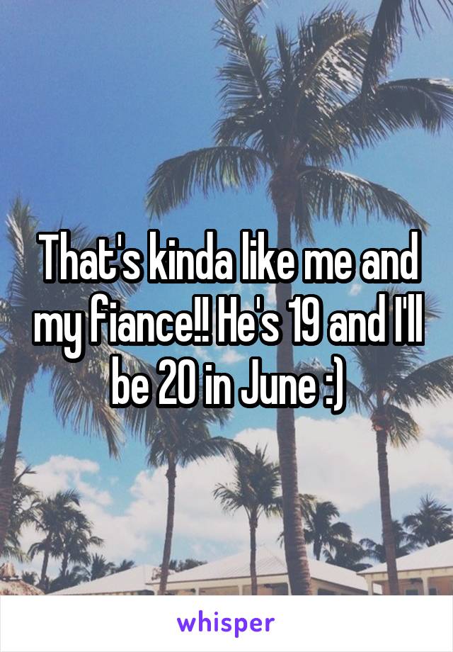 That's kinda like me and my fiance!! He's 19 and I'll be 20 in June :)