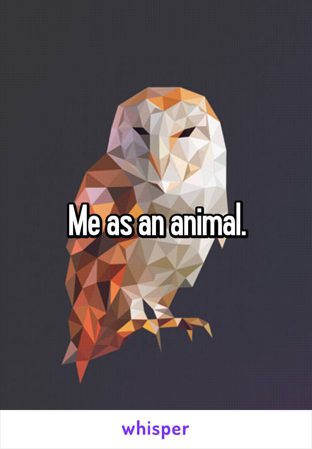 Me as an animal.