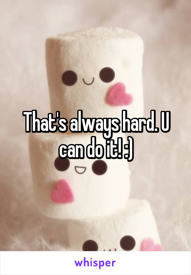 That's always hard. U can do it! :)