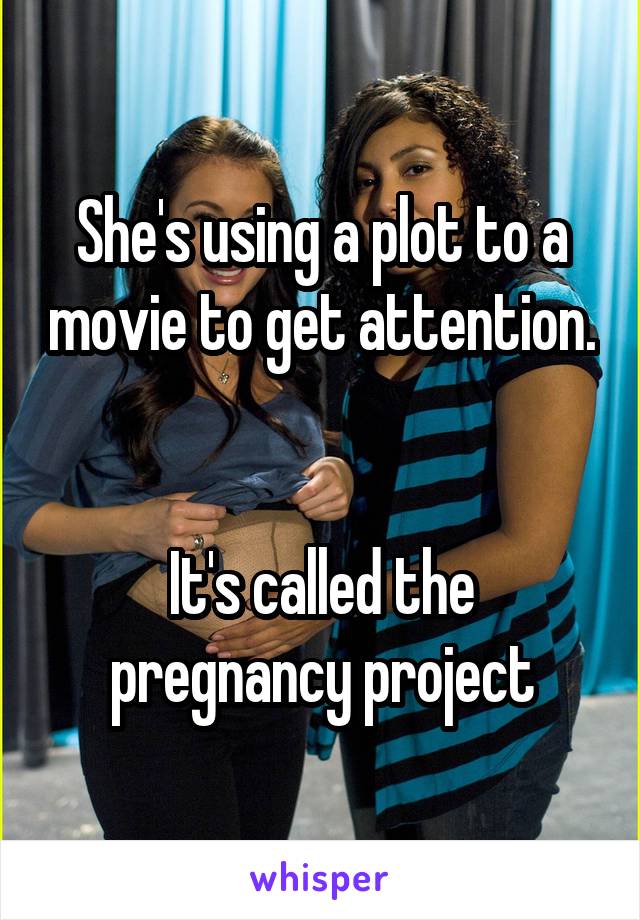 She's using a plot to a movie to get attention.


It's called the pregnancy project