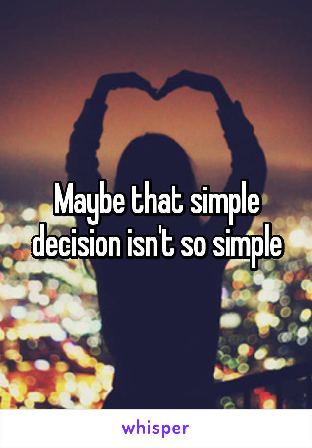 Maybe that simple decision isn't so simple