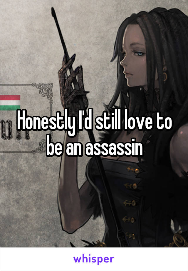 Honestly I'd still love to be an assassin