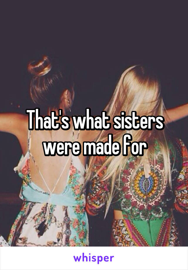 That's what sisters were made for