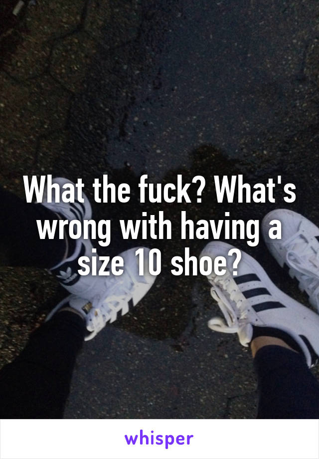 What the fuck? What's wrong with having a size 10 shoe?