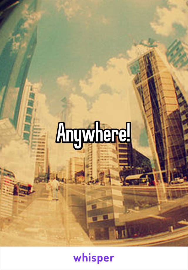 Anywhere! 