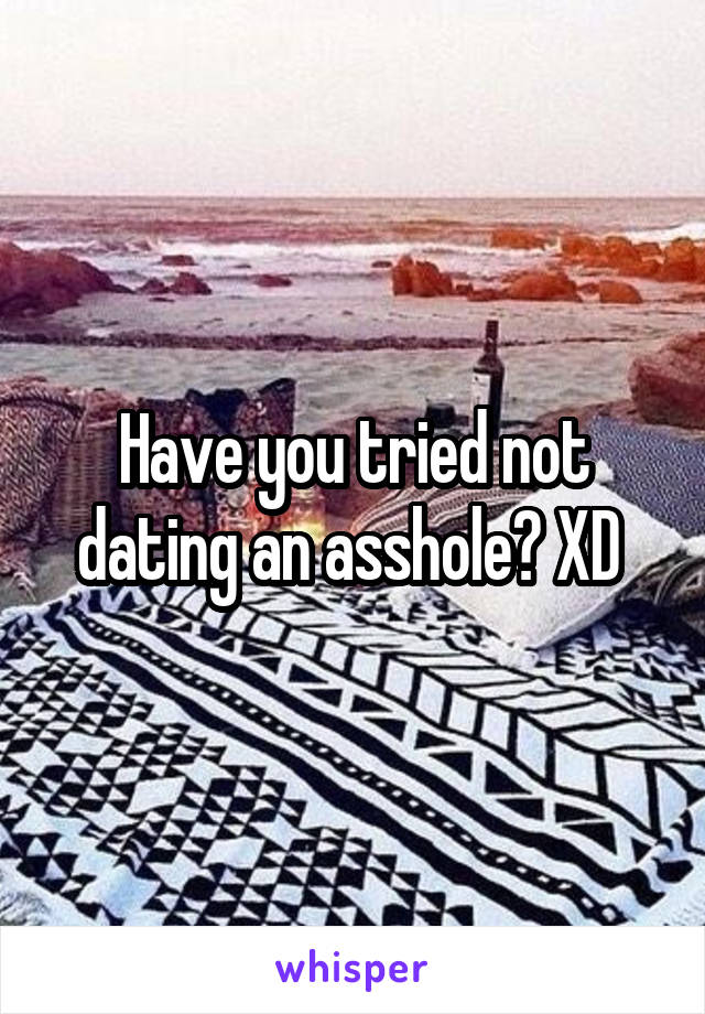 Have you tried not dating an asshole? XD 