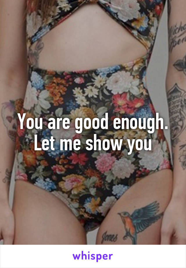 You are good enough. Let me show you