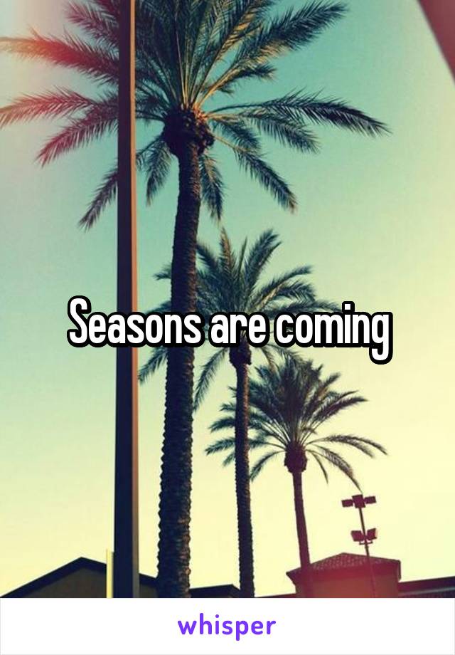 Seasons are coming